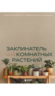 Заклинатель комнатных растений. Секретные лайфхаки от профессионального цветовода