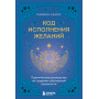 Код исполнения желаний. Практическое руководство по созданию собственной реальности