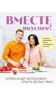 Вместе вкуснее! Секреты домашней кухни и семейного счастья