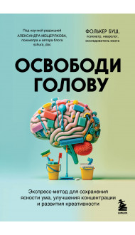 Освободи голову. Экспресс-метод для сохранения ясности ума, улучшения концентрации и развития креативности