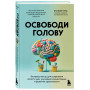 Освободи голову. Экспресс-метод для сохранения ясности ума, улучшения концентрации и развития креативности