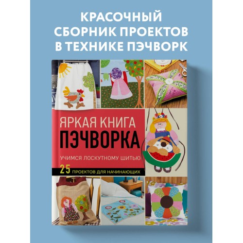 Яркая книга пэчворка. Учимся лоскутному шитью. 25 проектов для начинающих