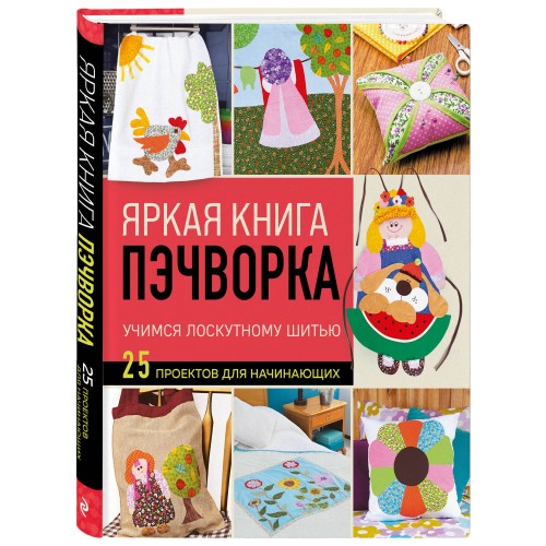 Яркая книга пэчворка. Учимся лоскутному шитью. 25 проектов для начинающих