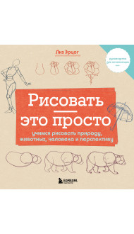 Рисовать — это просто. Учимся рисовать природу, животных, человека и перспективу