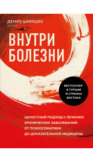 Внутри болезни. Целостный подход к лечению хронических заболеваний: от психосоматики до доказательной медицины