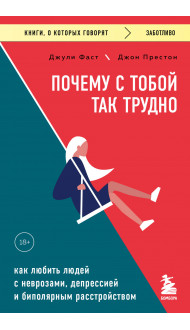 Почему с тобой так трудно. Как любить людей с неврозами, депрессией и биполярным расстройством