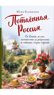 Потаённая Россия. От блинов до ухи: путешествие за рецептами и тайнами старых городов