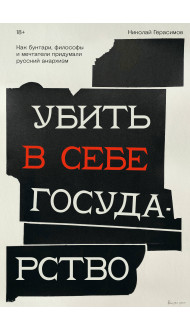 Убить в себе государство. Как бунтари, философы и мечтатели придумали русский анархизм