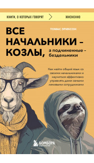 Все начальники - козлы, а подчиненные - бездельники. Как найти общий язык со своими начальниками и научиться эффективно управлять даже самыми ленивыми сотрудниками