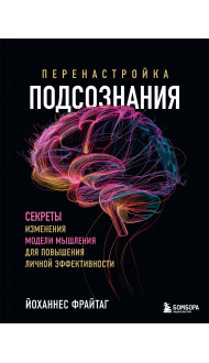 Перенастройка подсознания. Секреты изменения модели мышления для повышения личной эффективности