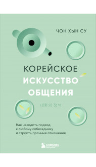 Корейское искусство общения. Как находить подход к любому собеседнику и строить прочные отношения