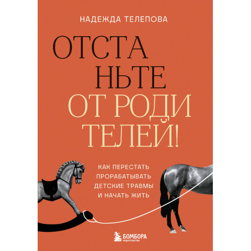 Отстаньте от родителей! Как перестать прорабатывать детские травмы и начать жить