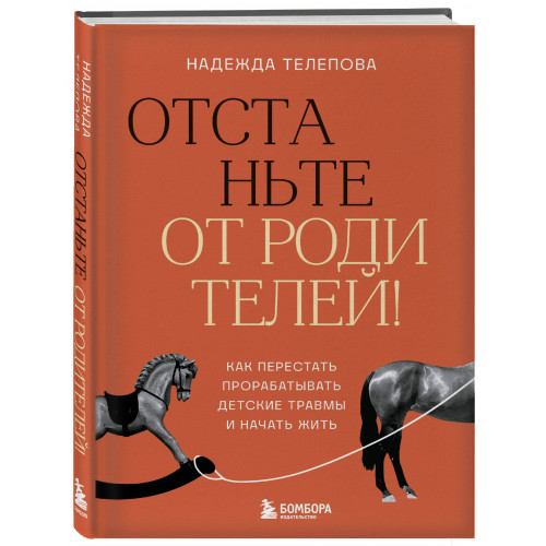 Отстаньте от родителей! Как перестать прорабатывать детские травмы и начать жить