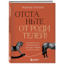 Отстаньте от родителей! Как перестать прорабатывать детские травмы и начать жить