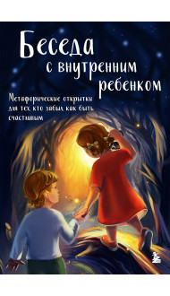 Беседа с внутренним ребенком. Метафорические открытки для тех, кто забыл как быть счастливым