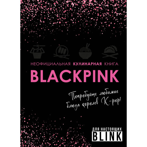 Неофициальная кулинарная книга Blackpink. Попробуйте любимые блюда королев K-pop!