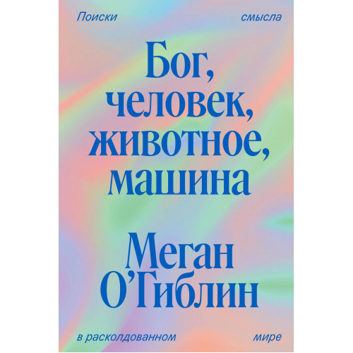 Бог, человек, животное, машина. Поиски смысла в расколдованном мире