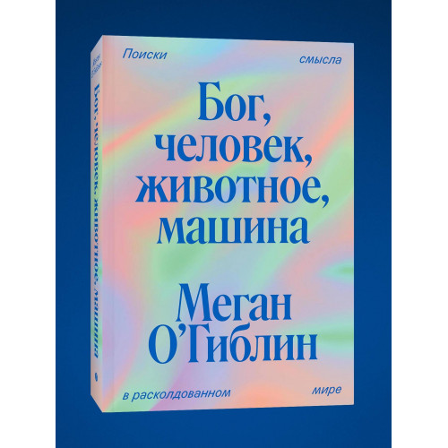 Бог, человек, животное, машина. Поиски смысла в расколдованном мире