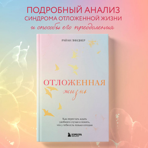 Отложенная жизнь. Как перестать ждать удобного случая и понять, что у тебя есть только сегодня