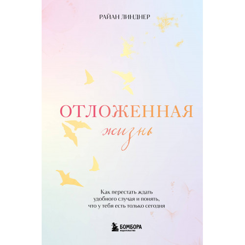 Отложенная жизнь. Как перестать ждать удобного случая и понять, что у тебя есть только сегодня