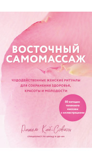 Восточный самомассаж. Чудодейственные женские ритуалы для сохранения здоровья, красоты и молодости