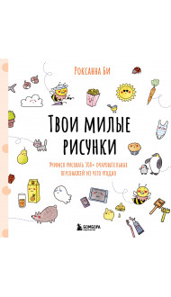 Твои милые рисунки. Учимся рисовать 300+ очаровательных персонажей из чего угодно