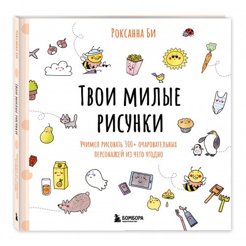 Твои милые рисунки. Учимся рисовать 300+ очаровательных персонажей из чего угодно