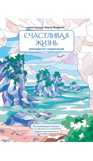 Счастливая жизнь. Раскраска-медитация. Расслабляющие пейзажи. Мудрые мысли великих