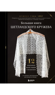 Большая книга Шетландского кружева. 12 изысканных шалей, шарфов и палантинов для вязания на спицах