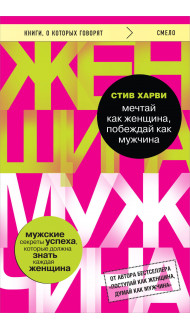 Мечтай как женщина, побеждай как мужчина. Мужские секреты достижения успеха, которые должна знать каждая женщина