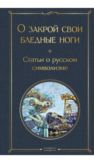 О закрой свои бледные ноги. Статьи о русском символизме