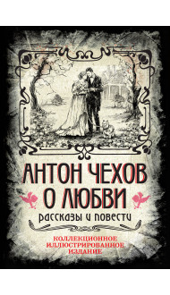 Антон Чехов. О любви. Рассказы и повести. Коллекционное иллюстрированное издание