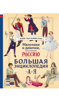 Мальчики и девочки, прославившие Россию. Большая энциклопедия от А до Я