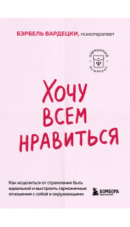 Хочу всем нравиться. Как исцелиться от стремления быть идеальной и выстроить гармоничные отношения с собой и окружающими