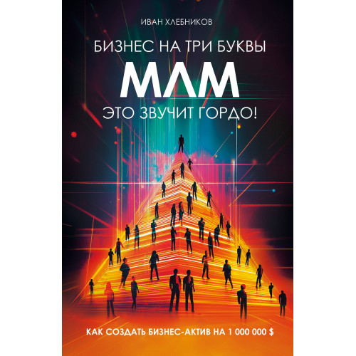 Бизнес на ТРИ буквы. МЛМ — это звучит гордо! Как создать бизнес-актив на 1 000 000 $