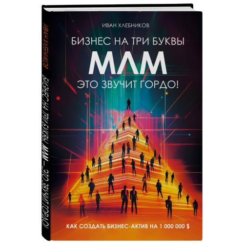 Бизнес на ТРИ буквы. МЛМ — это звучит гордо! Как создать бизнес-актив на 1 000 000 $