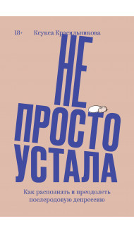 Не просто устала. Как распознать и преодолеть послеродовую депрессию. (переиздание)