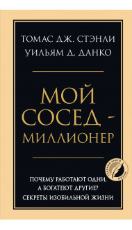 Мой сосед - миллионер. Почему работают одни, а богатеют другие? Секреты изобильной жизни