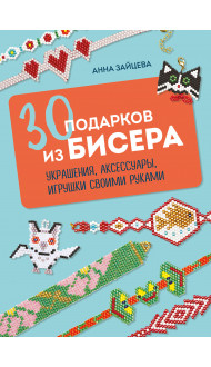 30 подарков из бисера. Украшения, аксессуары, игрушки своими руками