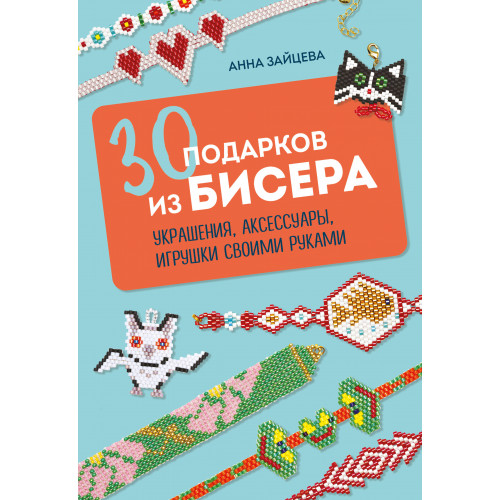 30 подарков из бисера. Украшения, аксессуары, игрушки своими руками