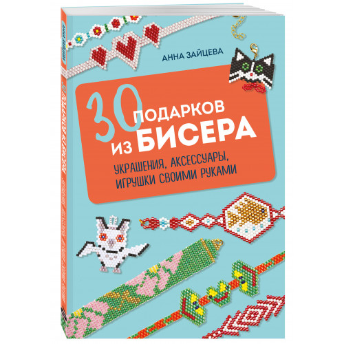 30 подарков из бисера. Украшения, аксессуары, игрушки своими руками