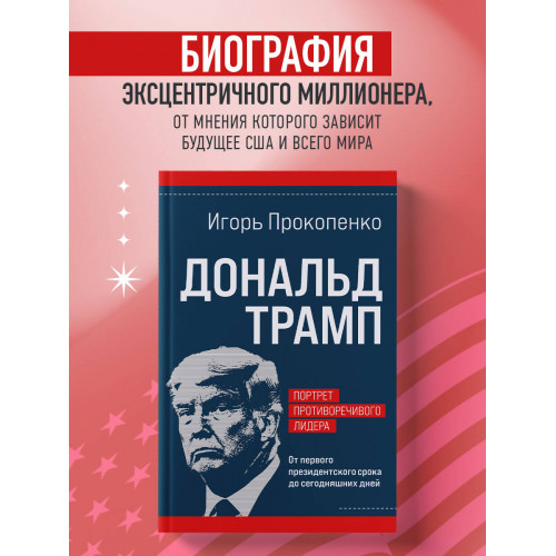 Дональд Трамп. Портрет противоречивого лидера. От первого президентского срока до сегодняшних дней