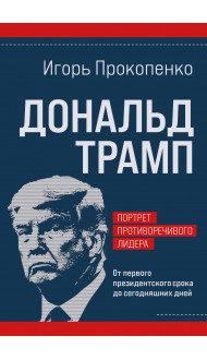 Дональд Трамп. Портрет противоречивого лидера. От первого президентского срока до сегодняшних дней