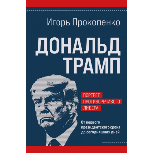 Дональд Трамп. Портрет противоречивого лидера. От первого президентского срока до сегодняшних дней