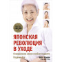 Японская революция в уходе. Совершенная кожа в любом возрасте. Издание 2-е