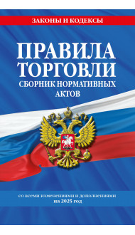 Правила торговли. Сборник нормативных актов со всеми изм. и доп. на 2025 год