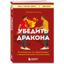 Убедить дракона. Руководство по переговорам с непреклонными оппонентами
