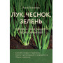 Лук, чеснок, зелень. Посадка. Уход. Защита. Уборка. Хранение (новое оформление)