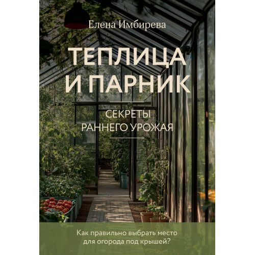 Теплица и парник. Секреты раннего урожая (новое оформление)