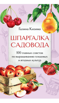 Шпаргалка садовода. 100 главных советов по выращиванию плодовых и ягодных культур